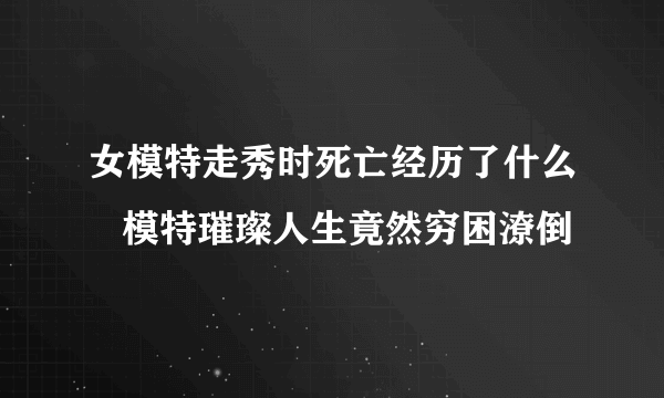 女模特走秀时死亡经历了什么   模特璀璨人生竟然穷困潦倒