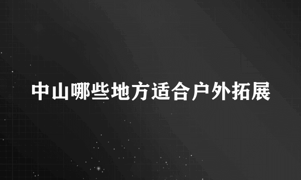 中山哪些地方适合户外拓展