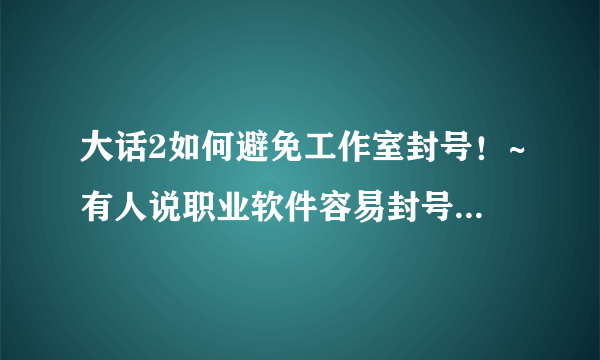 大话2如何避免工作室封号！~有人说职业软件容易封号，如何最大限度避免这些号被封？