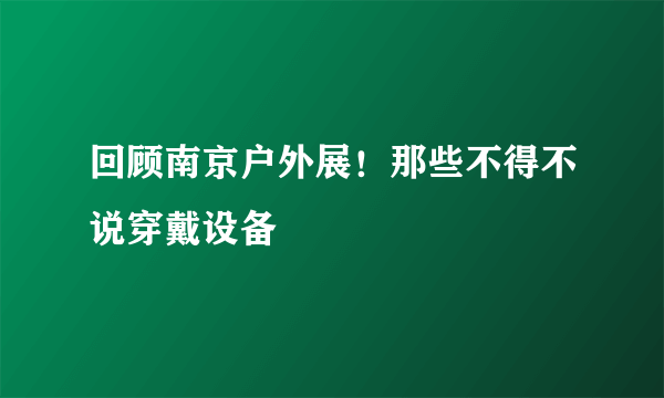 回顾南京户外展！那些不得不说穿戴设备