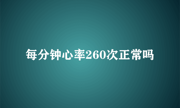 每分钟心率260次正常吗