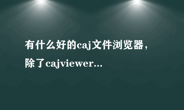 有什么好的caj文件浏览器，除了cajviewer，谢谢！