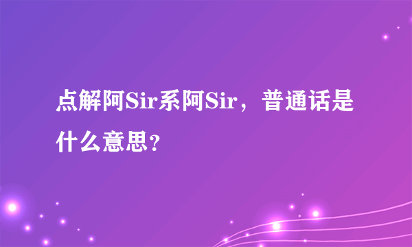 点解阿Sir系阿Sir，普通话是什么意思？