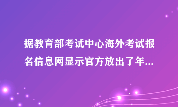 据教育部考试中心海外考试报名信息网显示官方放出了年考试时间表