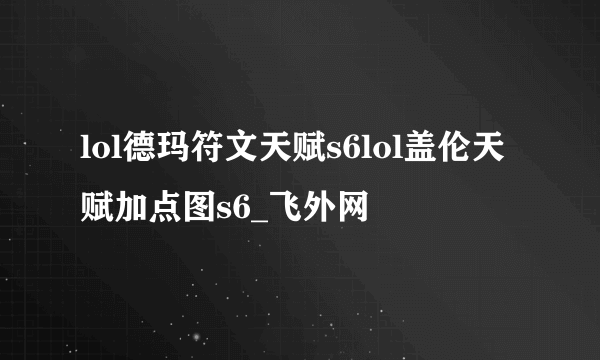 lol德玛符文天赋s6lol盖伦天赋加点图s6_飞外网