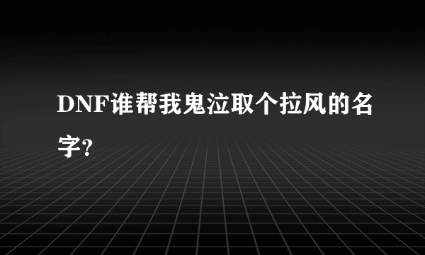 DNF谁帮我鬼泣取个拉风的名字？