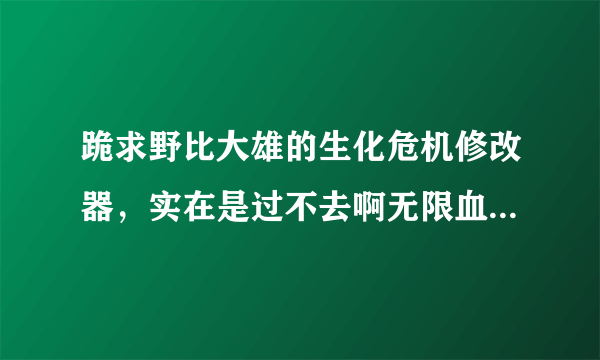 跪求野比大雄的生化危机修改器，实在是过不去啊无限血和道具全有就可以了，行行好吧