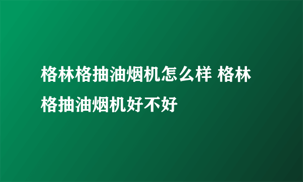 格林格抽油烟机怎么样 格林格抽油烟机好不好