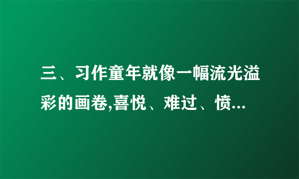 三、习作童年就像一幅流光溢彩的画卷,喜悦、难过、愤怒、悲哀、快乐……各种感受交织在一起,组成了我们多姿多彩的生活。请你打开记忆的闸门,以“那天,我真________”为题,写一篇习作。 要求:①请把题目补充完整,横线内填入表示心情的词语。 ②写清楚事情的经过和当时的感受。 ③不少于350字。