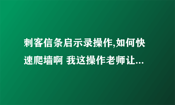 刺客信条启示录操作,如何快速爬墙啊 我这操作老师让人物反向跳出。 好纠结 怎么弄啊