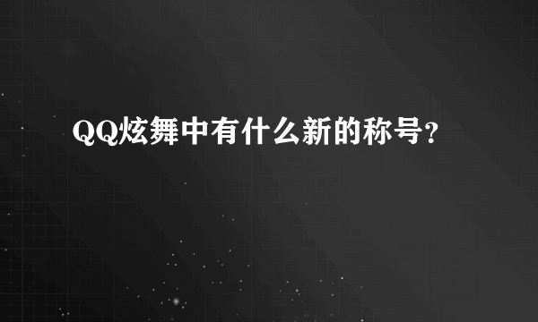 QQ炫舞中有什么新的称号？