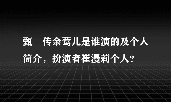 甄嬛传余莺儿是谁演的及个人简介，扮演者崔漫莉个人？