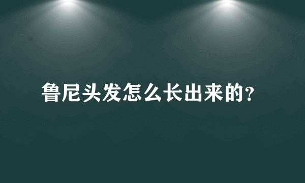 鲁尼头发怎么长出来的？