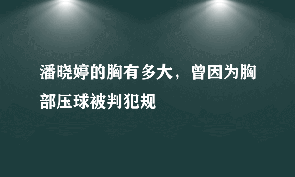 潘晓婷的胸有多大，曾因为胸部压球被判犯规