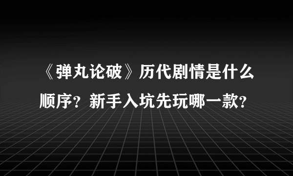 《弹丸论破》历代剧情是什么顺序？新手入坑先玩哪一款？