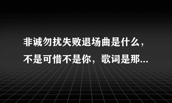 非诚勿扰失败退场曲是什么，不是可惜不是你，歌词是那个什么