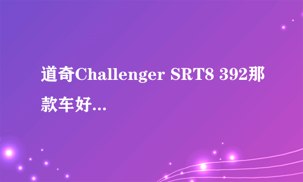 道奇Challenger SRT8 392那款车好霸气，现在能买到吗，多少钱？