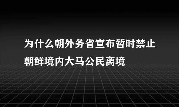 为什么朝外务省宣布暂时禁止朝鲜境内大马公民离境