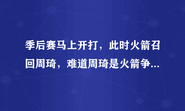 季后赛马上开打，此时火箭召回周琦，难道周琦是火箭争冠的秘密武器吗？