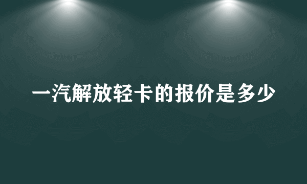 一汽解放轻卡的报价是多少