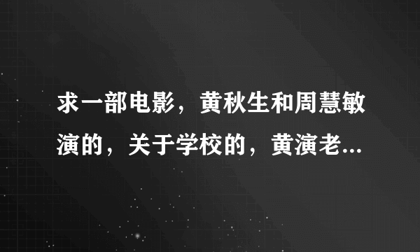 求一部电影，黄秋生和周慧敏演的，关于学校的，黄演老师，周演学生？