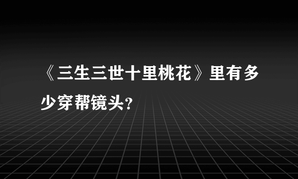 《三生三世十里桃花》里有多少穿帮镜头？