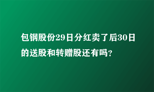 包钢股份29日分红卖了后30日的送股和转赠股还有吗？