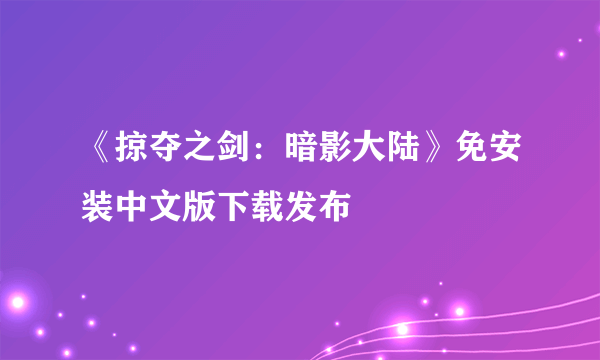 《掠夺之剑：暗影大陆》免安装中文版下载发布