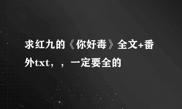 求红九的《你好毒》全文+番外txt，，一定要全的