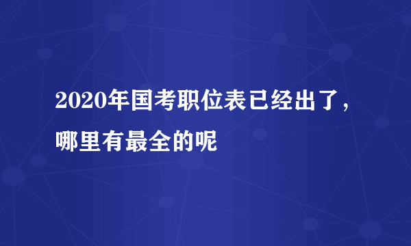 2020年国考职位表已经出了，哪里有最全的呢