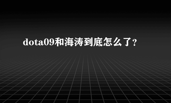 dota09和海涛到底怎么了？