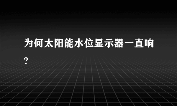 为何太阳能水位显示器一直响?