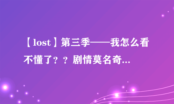 【lost】第三季——我怎么看不懂了？？剧情莫名奇妙……帮忙分析分析