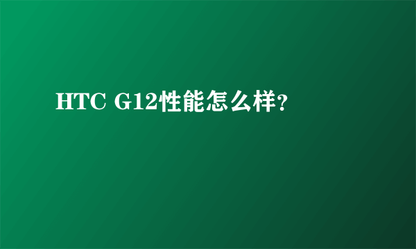 HTC G12性能怎么样？