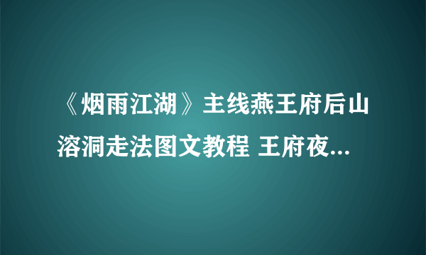 《烟雨江湖》主线燕王府后山溶洞走法图文教程 王府夜行怎么过