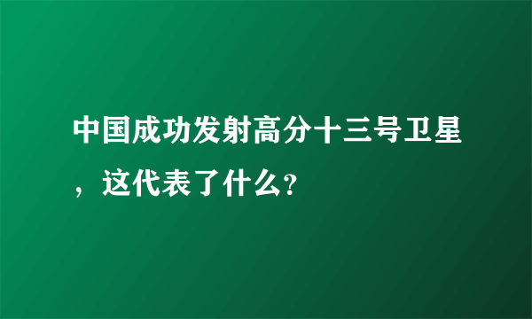 中国成功发射高分十三号卫星，这代表了什么？