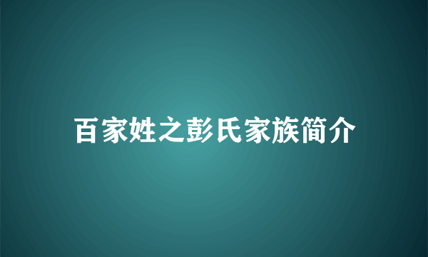 百家姓之彭氏家族简介