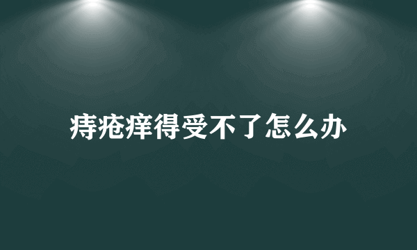 痔疮痒得受不了怎么办