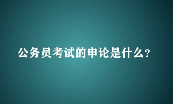 公务员考试的申论是什么？