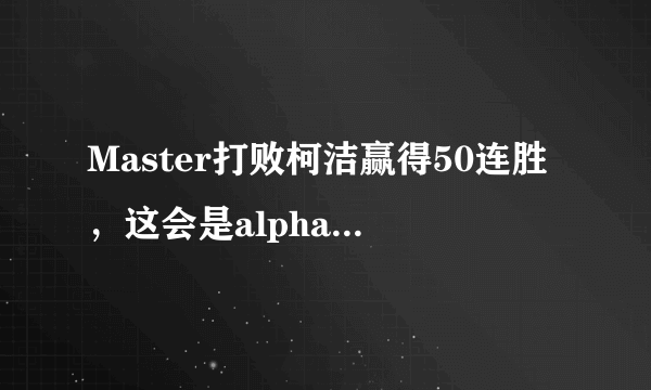 Master打败柯洁赢得50连胜，这会是alpha go的小号吗？