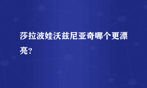 莎拉波娃沃兹尼亚奇哪个更漂亮？