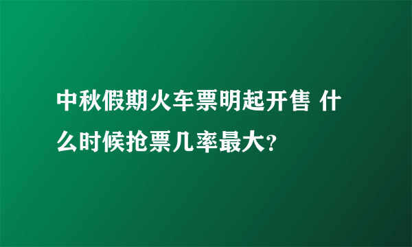 中秋假期火车票明起开售 什么时候抢票几率最大？