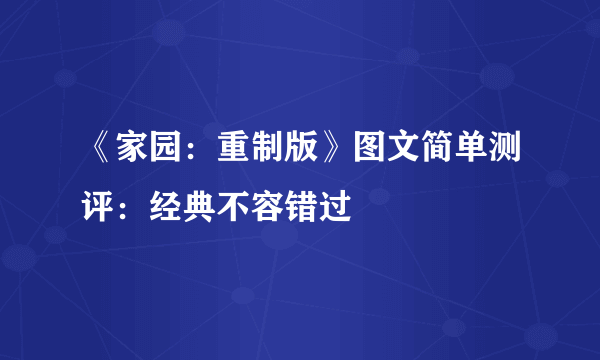 《家园：重制版》图文简单测评：经典不容错过