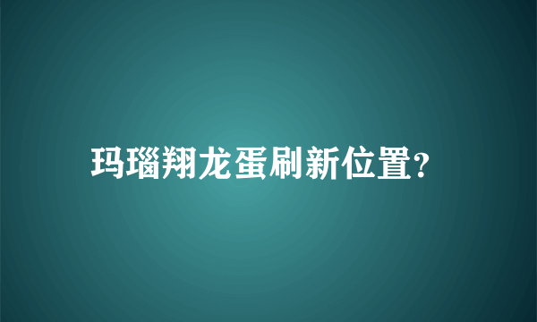 玛瑙翔龙蛋刷新位置？