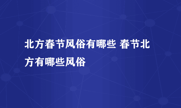 北方春节风俗有哪些 春节北方有哪些风俗