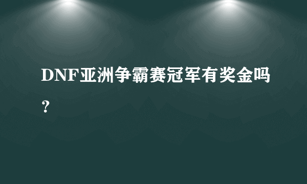 DNF亚洲争霸赛冠军有奖金吗？