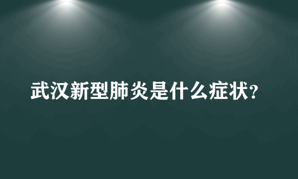 武汉新型肺炎是什么症状？