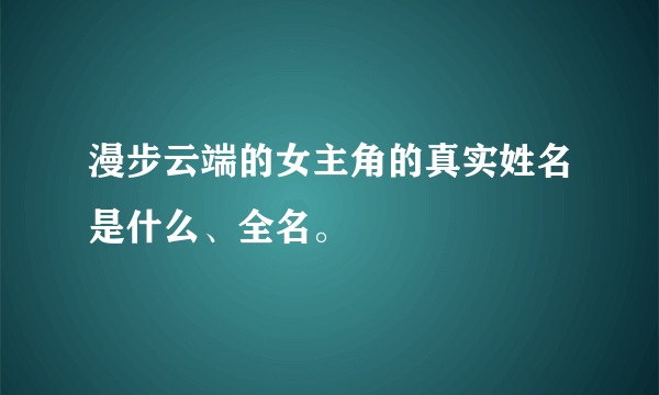 漫步云端的女主角的真实姓名是什么、全名。