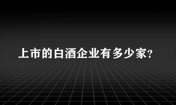 上市的白酒企业有多少家？