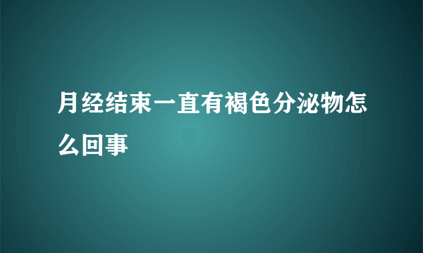 月经结束一直有褐色分泌物怎么回事